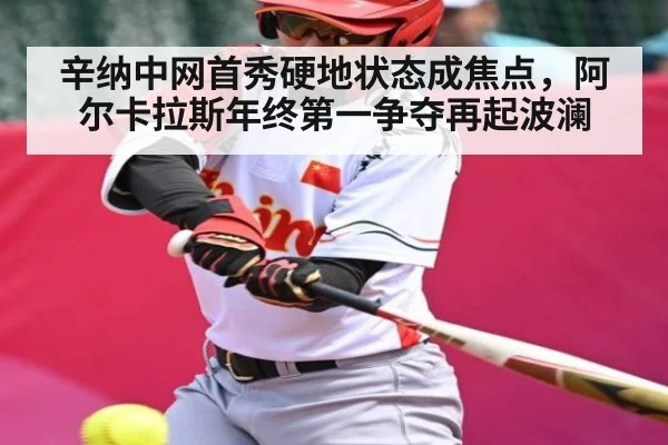 辛纳中网首秀硬地状态成焦点，阿尔卡拉斯年终第一争夺再起波澜 | kaiyun