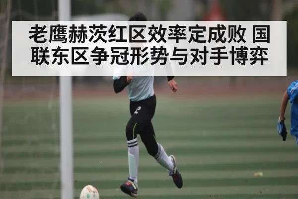 老鹰赫茨红区效率定成败 国联东区争冠形势与对手博弈 | kaiyun