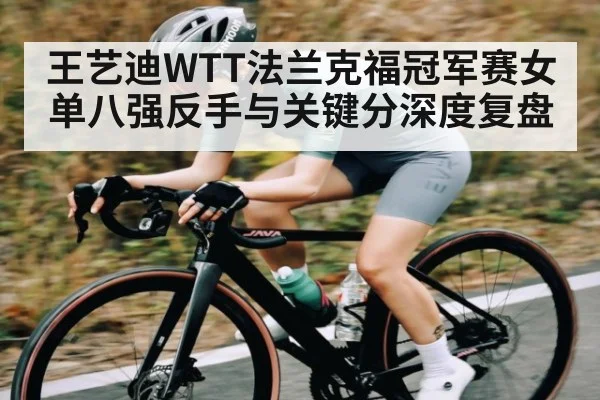 王艺迪WTT法兰克福冠军赛女单八强反手与关键分深度复盘 | kaiyun