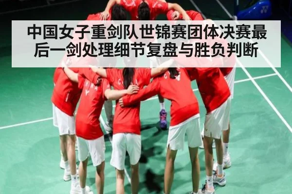 中国女子重剑队世锦赛团体决赛最后一剑处理细节复盘与胜负判断