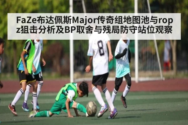 FaZe布达佩斯Major传奇组地图池与ropz狙击分析及BP取舍与残局防守站位观察 | kaiyun